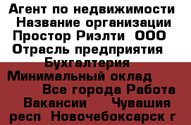 Агент по недвижимости › Название организации ­ Простор-Риэлти, ООО › Отрасль предприятия ­ Бухгалтерия › Минимальный оклад ­ 150 000 - Все города Работа » Вакансии   . Чувашия респ.,Новочебоксарск г.